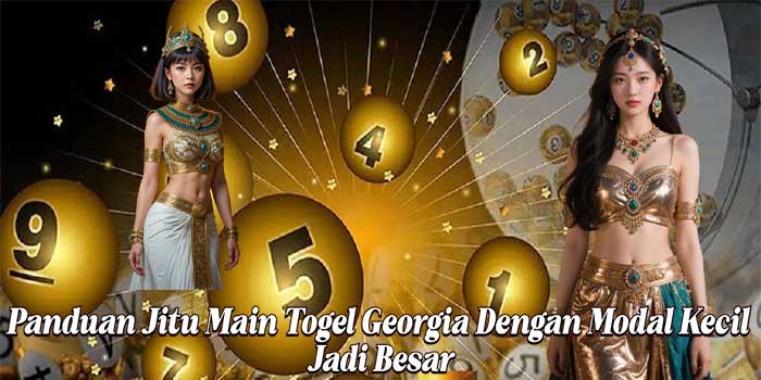 Panduan Jitu Main Togel Georgia Dengan Modal Kecil Jadi Besar