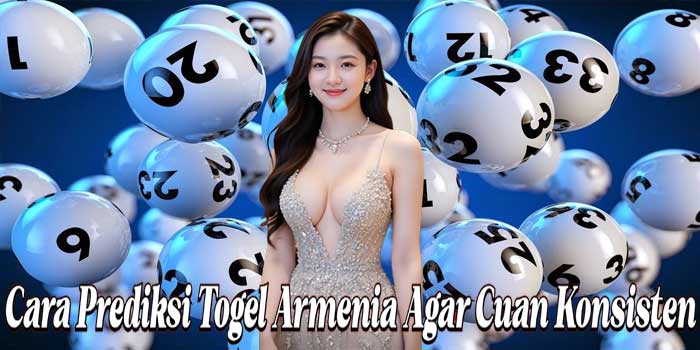 Cara Prediksi Togel Armenia Agar Cuan Konsisten