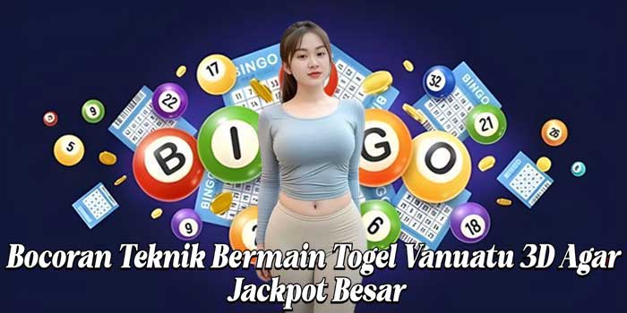 Bocoran Teknik Bermain Togel Vanuatu 3D Agar Jackpot Besar