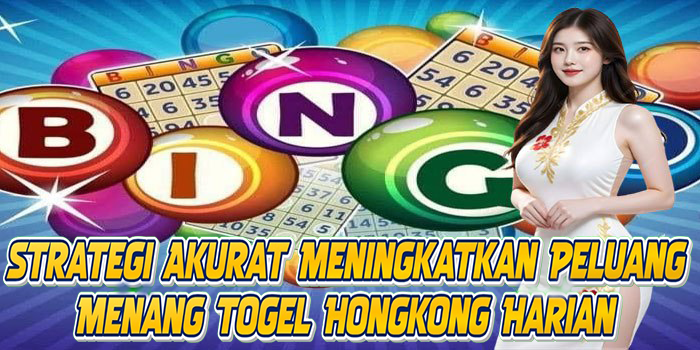 Strategi Akurat Meningkatkan Peluang Menang Togel Hongkong Harian
